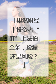 果然财经｜投资者“盯”上法拍金条，捡漏还是风险？